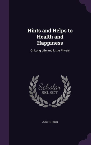 Hints And Helps To Health And Happiness: Or Long Life And Little Physic