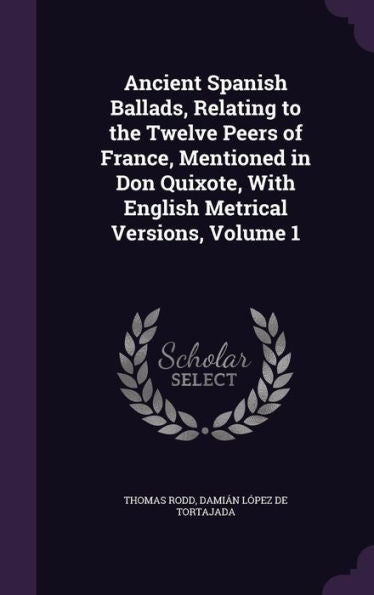 Ancient Spanish Ballads, Relating To The Twelve Peers Of France, Mentioned In Don Quixote, With English Metrical Versions, Volume 1