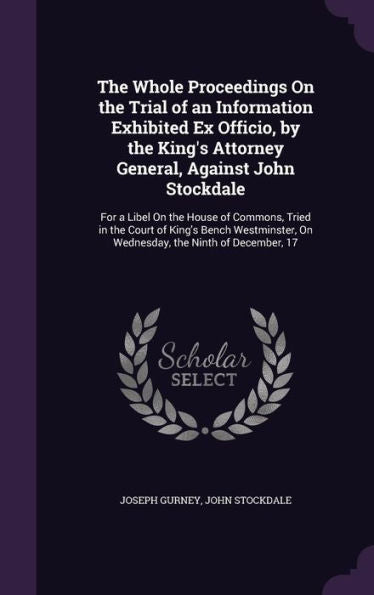 The Whole Proceedings On The Trial Of An Information Exhibited Ex Officio, By The King's Attorney General, Against John Stockdale: For A Libel On The ... On Wednesday, The Ninth Of December, 17