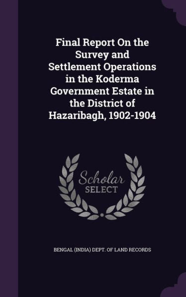 Final Report On The Survey And Settlement Operations In The Koderma Government Estate In The District Of Hazaribagh, 1902-1904
