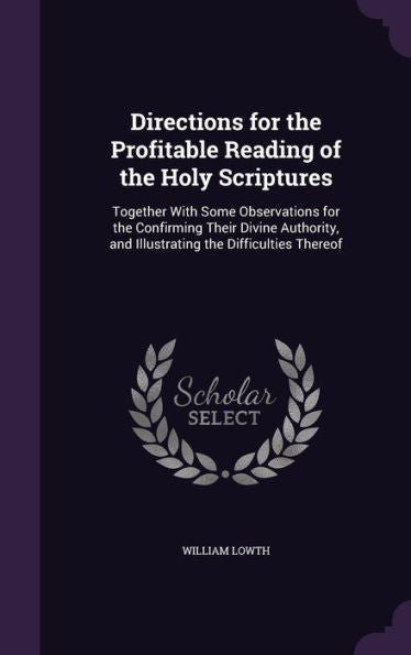 Directions For The Profitable Reading Of The Holy Scriptures: Together With Some Observations For The Confirming Their Divine Authority, And Illustrating The Difficulties Thereof