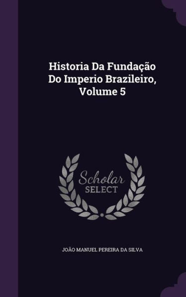 Historia Da Funda?o Do Imperio Brazileiro, Volume 5