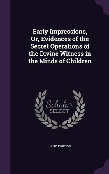 Early Impressions, Or, Evidences Of The Secret Operations Of The Divine Witness In The Minds Of Children