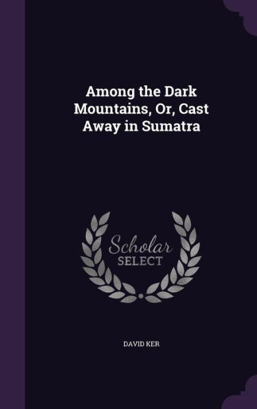 Among The Dark Mountains, Or, Cast Away In Sumatra