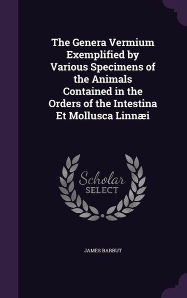 The Genera Vermium Exemplified By Various Specimens Of The Animals Contained In The Orders Of The Intestina Et Mollusca Linn?