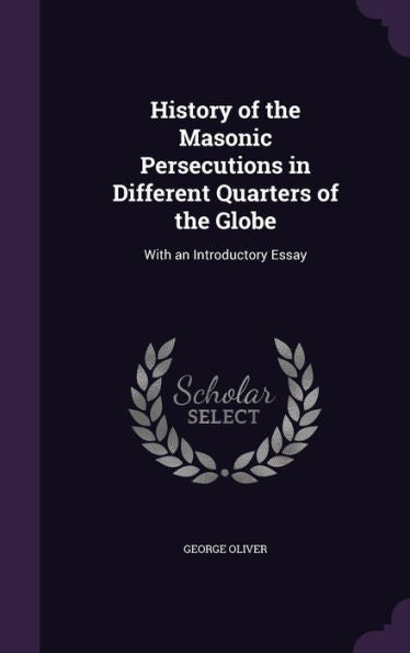 History Of The Masonic Persecutions In Different Quarters Of The Globe: With An Introductory Essay