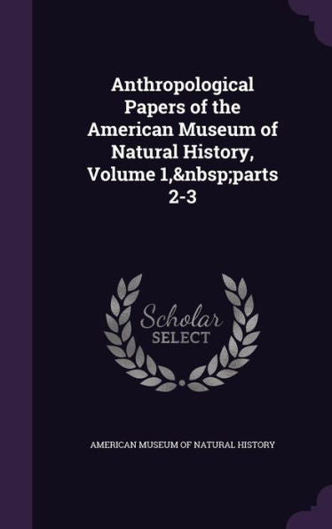 Anthropological Papers Of The American Museum Of Natural History, Volume 1, Parts 2-3