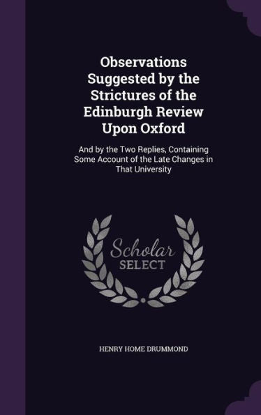 Observations Suggested By The Strictures Of The Edinburgh Review Upon Oxford: And By The Two Replies, Containing Some Account Of The Late Changes In That University