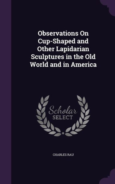 Observations On Cup-Shaped And Other Lapidarian Sculptures In The Old World And In America