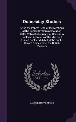 Domesday Studies: Being The Papers Read At The Meetings Of The Domesday Commemoration 1886. With A Bibliography Of Domesday Book And Accounts Of The ... Record Office And At The British Museum
