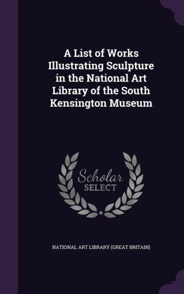 A List Of Works Illustrating Sculpture In The National Art Library Of The South Kensington Museum