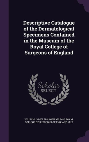 Descriptive Catalogue Of The Dermatological Specimens Contained In The Museum Of The Royal College Of Surgeons Of England