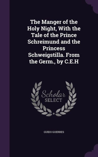 The Manger Of The Holy Night, With The Tale Of The Prince Schreimund And The Princess Schweigstilla. From The Germ., By C.E.H