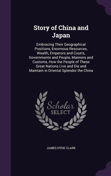 Story Of China And Japan: Embracing Their Geographical Positions, Enormous Resources, Wealth, Emperors And Courts, Governments And People, Manners And ... And Maintain In Oriental Splendor The China