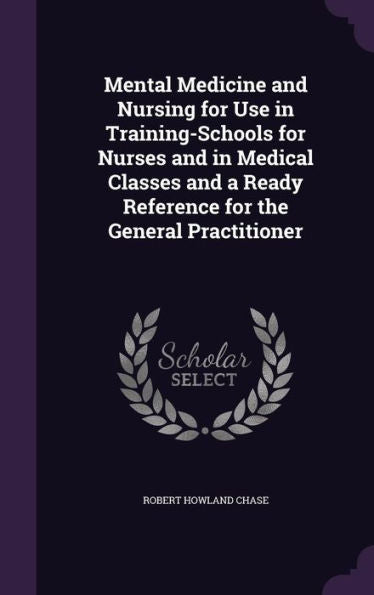 Mental Medicine And Nursing For Use In Training-Schools For Nurses And In Medical Classes And A Ready Reference For The General Practitioner