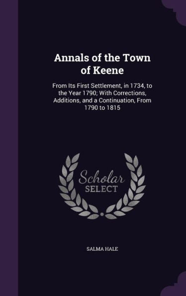 Annals Of The Town Of Keene: From Its First Settlement, In 1734, To The Year 1790; With Corrections, Additions, And A Continuation, From 1790 To 1815