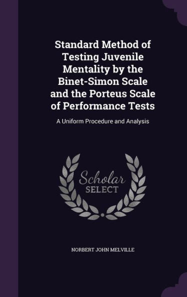 Standard Method Of Testing Juvenile Mentality By The Binet-Simon Scale And The Porteus Scale Of Performance Tests: A Uniform Procedure And Analysis