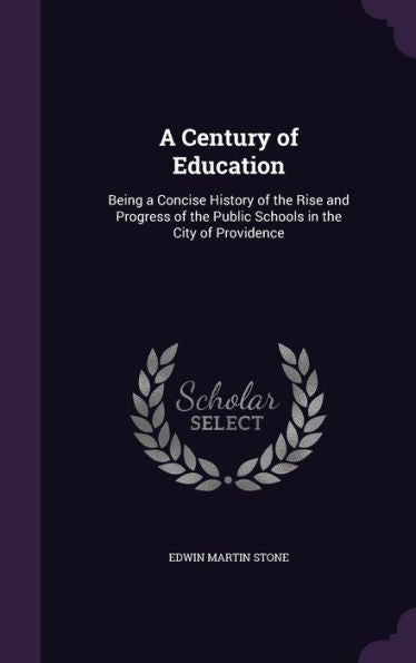A Century Of Education: Being A Concise History Of The Rise And Progress Of The Public Schools In The City Of Providence