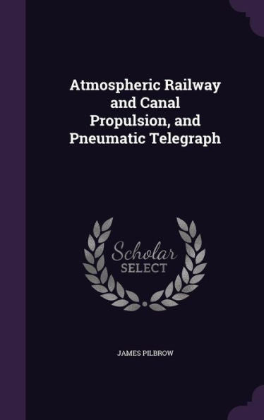 Atmospheric Railway And Canal Propulsion, And Pneumatic Telegraph