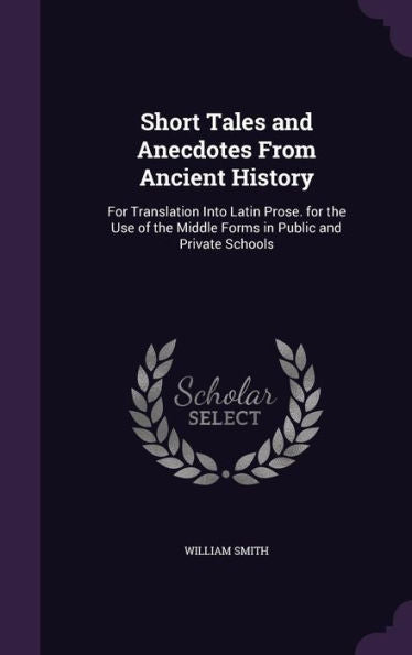 Short Tales And Anecdotes From Ancient History: For Translation Into Latin Prose. For The Use Of The Middle Forms In Public And Private Schools