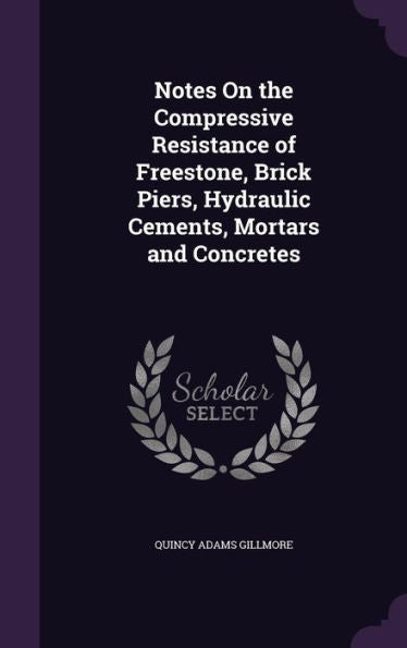Notes On The Compressive Resistance Of Freestone, Brick Piers, Hydraulic Cements, Mortars And Concretes