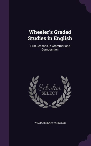 Wheeler's Graded Studies In English: First Lessons In Grammar And Composition
