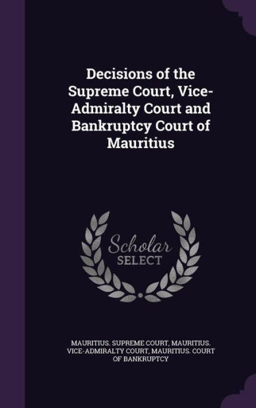 Decisions Of The Supreme Court, Vice-Admiralty Court And Bankruptcy Court Of Mauritius
