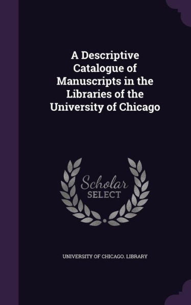 A Descriptive Catalogue Of Manuscripts In The Libraries Of The University Of Chicago