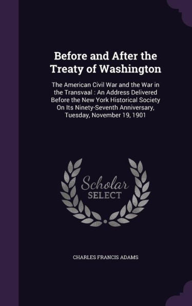 Before And After The Treaty Of Washington: The American Civil War And The War In The Transvaal: An Address Delivered Before The New York Historical ... Anniversary, Tuesday, November 19, 1901