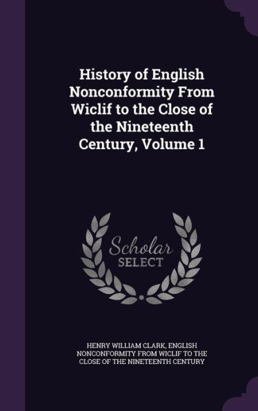 History Of English Nonconformity From Wiclif To The Close Of The Nineteenth Century, Volume 1