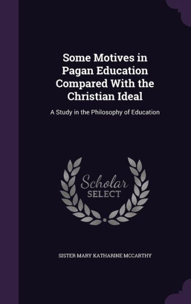 Some Motives In Pagan Education Compared With The Christian Ideal: A Study In The Philosophy Of Education
