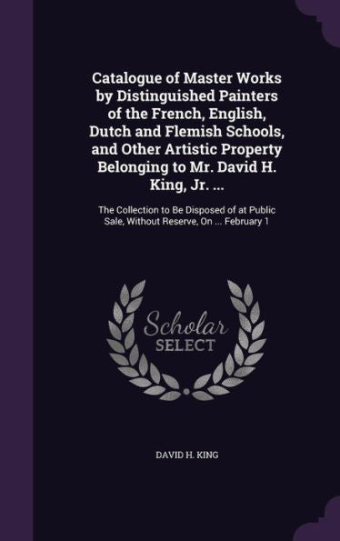 Catalogue Of Master Works By Distinguished Painters Of The French, English, Dutch And Flemish Schools, And Other Artistic Property Belonging To Mr. ... Sale, Without Reserve, On ... February 1