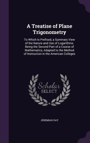 A Treatise Of Plane Trigonometry: To Which Is Prefixed, A Summary View Of The Nature And Use Of Logarithms. Being The Second Part Of A Course Of ... Of Instruction In The American Colleges