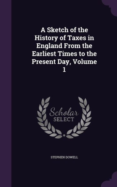 A Sketch Of The History Of Taxes In England From The Earliest Times To The Present Day, Volume 1