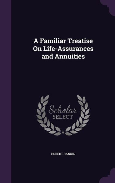 A Familiar Treatise On Life-Assurances And Annuities