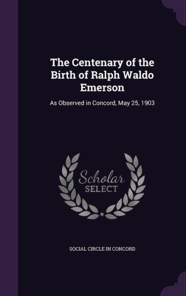 The Centenary Of The Birth Of Ralph Waldo Emerson: As Observed In Concord, May 25, 1903