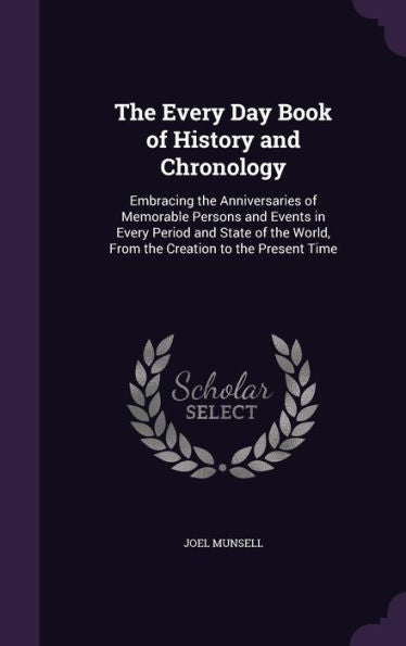 The Every Day Book Of History And Chronology: Embracing The Anniversaries Of Memorable Persons And Events In Every Period And State Of The World, From The Creation To The Present Time