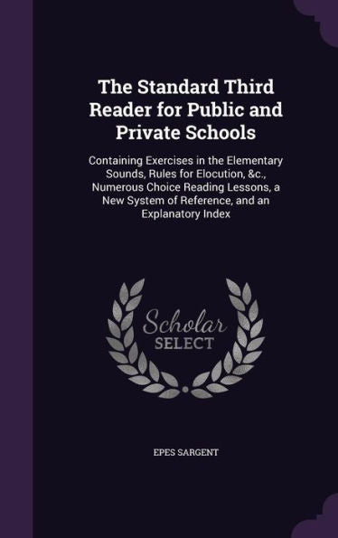 The Standard Third Reader For Public And Private Schools: Containing Exercises In The Elementary Sounds, Rules For Elocution, &C., Numerous Choice ... System Of Reference, And An Explanatory Index