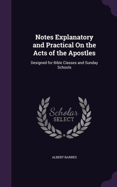 Notes Explanatory And Practical On The Acts Of The Apostles: Designed For Bible Classes And Sunday Schools