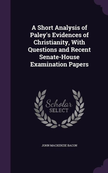 A Short Analysis Of Paley's Evidences Of Christianity, With Questions And Recent Senate-House Examination Papers