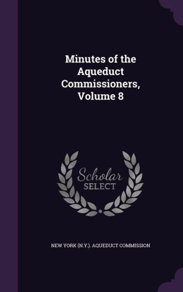 Minutes Of The Aqueduct Commissioners, Volume 8