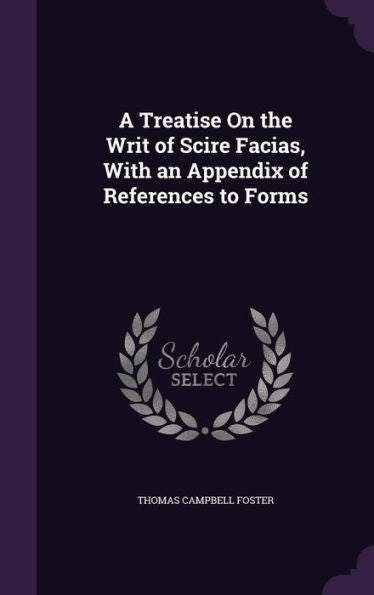 A Treatise On The Writ Of Scire Facias, With An Appendix Of References To Forms
