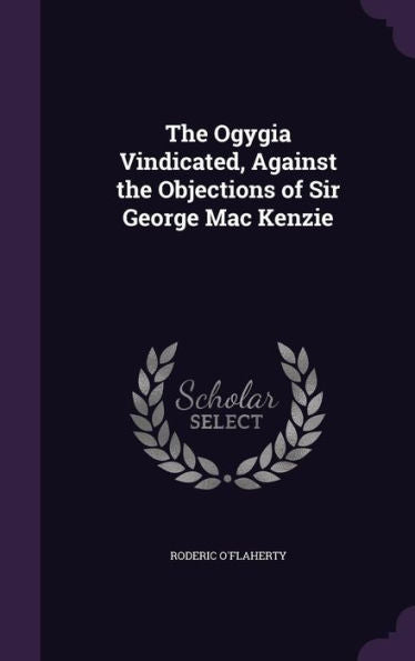 The Ogygia Vindicated, Against The Objections Of Sir George Mac Kenzie