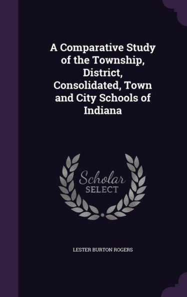 A Comparative Study Of The Township, District, Consolidated, Town And City Schools Of Indiana