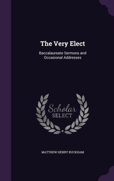 The Very Elect: Baccalaureate Sermons And Occasional Addresses