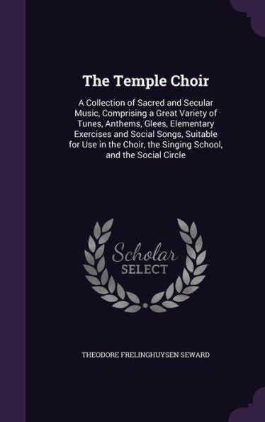 The Temple Choir: A Collection Of Sacred And Secular Music, Comprising A Great Variety Of Tunes, Anthems, Glees, Elementary Exercises And Social ... The Singing School, And The Social Circle