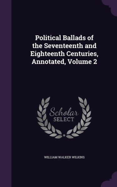 Political Ballads Of The Seventeenth And Eighteenth Centuries, Annotated, Volume 2