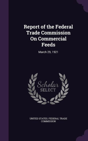 Report Of The Federal Trade Commission On Commercial Feeds: March 29, 1921