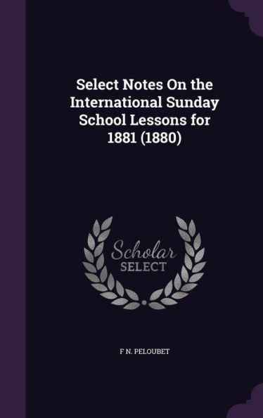 Select Notes On The International Sunday School Lessons For 1881 (1880)