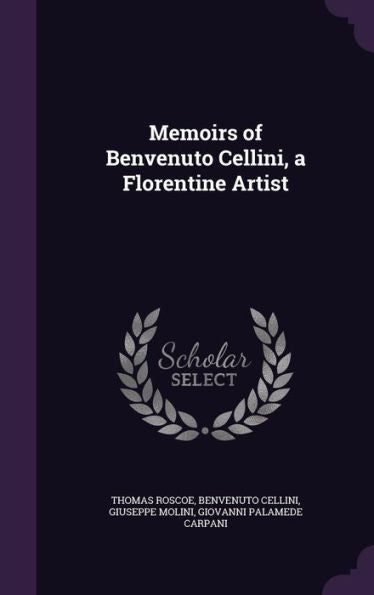 Memoirs Of Benvenuto Cellini, A Florentine Artist